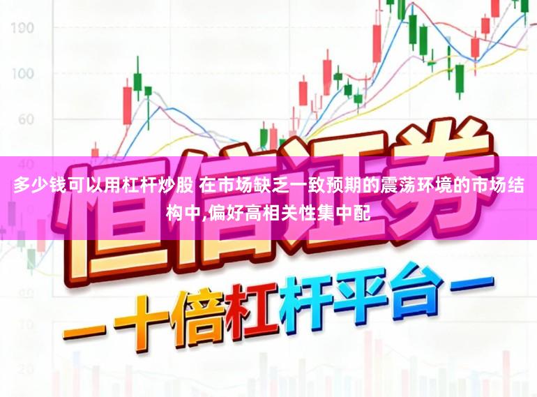 多少钱可以用杠杆炒股 在市场缺乏一致预期的震荡环境的市场结构中，偏好高相关性集中配
