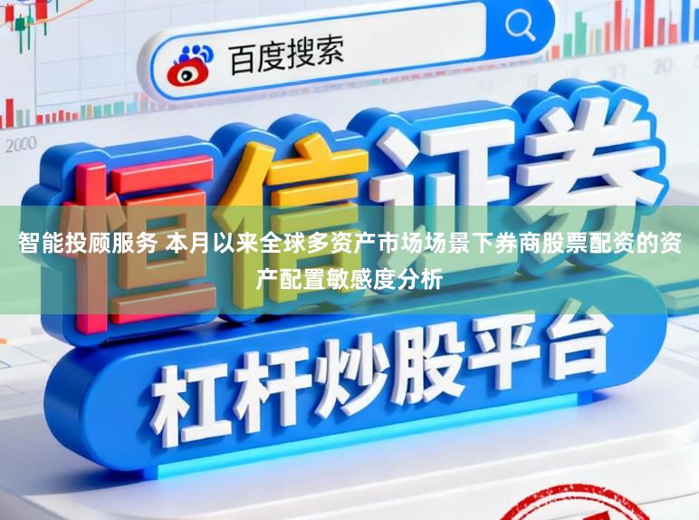 智能投顾服务 本月以来全球多资产市场场景下券商股票配资的资产配置敏感度分析
