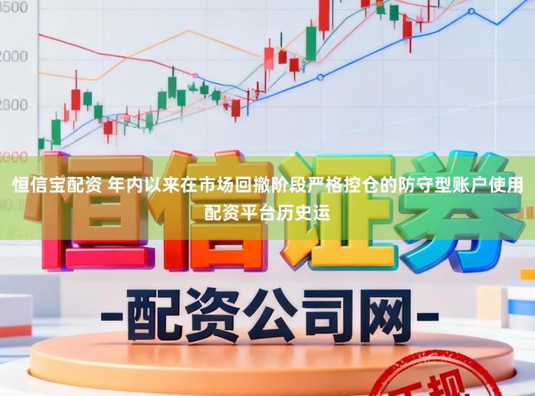 恒信宝配资 年内以来在市场回撤阶段严格控仓的防守型账户使用配资平台历史运