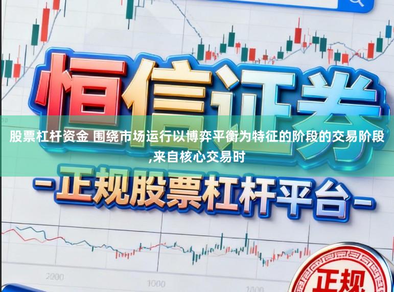 股票杠杆资金 围绕市场运行以博弈平衡为特征的阶段的交易阶段，来自核心交易时