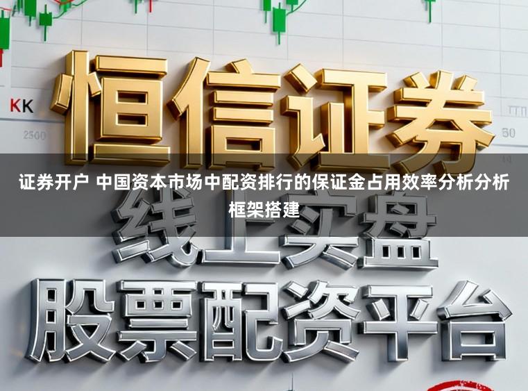 证券开户 中国资本市场中配资排行的保证金占用效率分析分析框架搭建