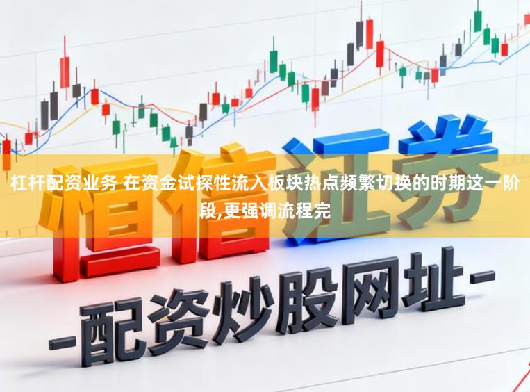杠杆配资业务 在资金试探性流入板块热点频繁切换的时期这一阶段，更强调流程完