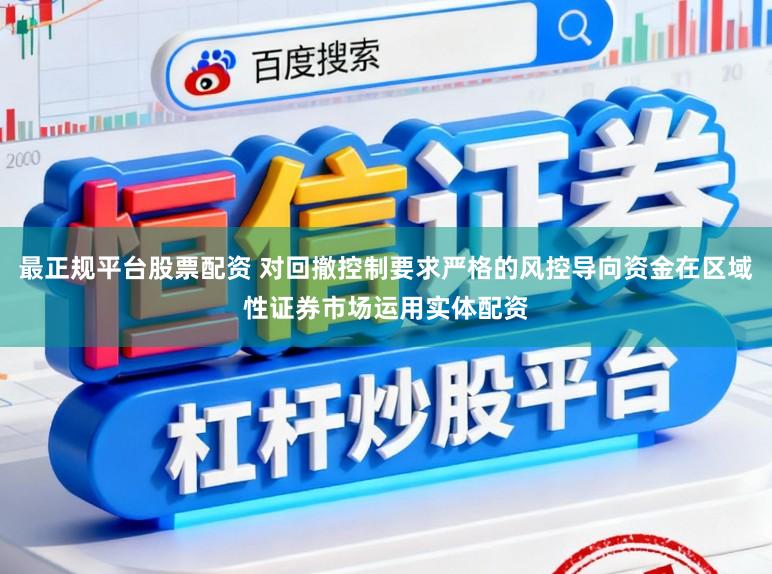 最正规平台股票配资 对回撤控制要求严格的风控导向资金在区域性证券市场运用实体配资