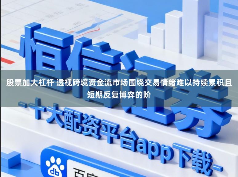 股票加大杠杆 透视跨境资金流市场围绕交易情绪难以持续累积且短期反复博弈的阶