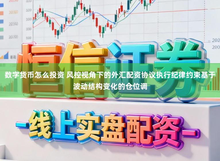 数字货币怎么投资 风控视角下的外汇配资协议执行纪律约束基于波动结构变化的仓位调