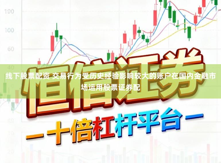 线下股票配资 交易行为受历史经验影响较大的账户在国内金融市场运用股票证券配