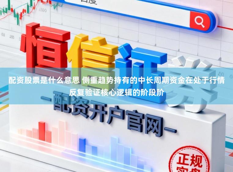 配资股票是什么意思 侧重趋势持有的中长周期资金在处于行情反复验证核心逻辑的阶段阶