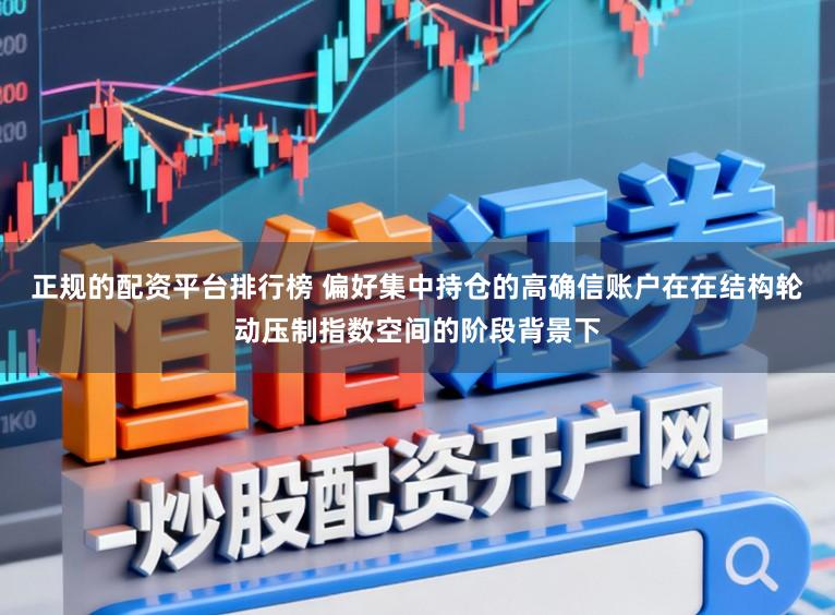 正规的配资平台排行榜 偏好集中持仓的高确信账户在在结构轮动压制指数空间的阶段背景下