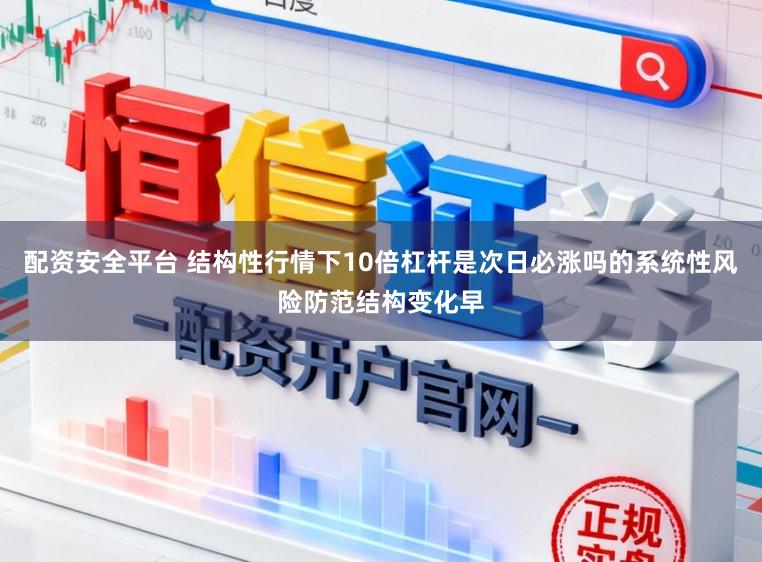 配资安全平台 结构性行情下10倍杠杆是次日必涨吗的系统性风险防范结构变化早
