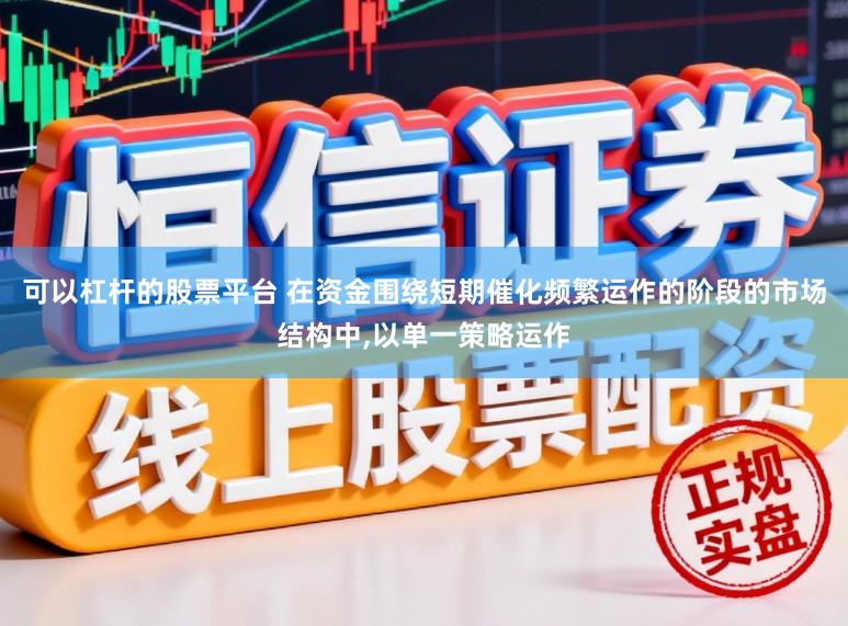 可以杠杆的股票平台 在资金围绕短期催化频繁运作的阶段的市场结构中，以单一策略运作