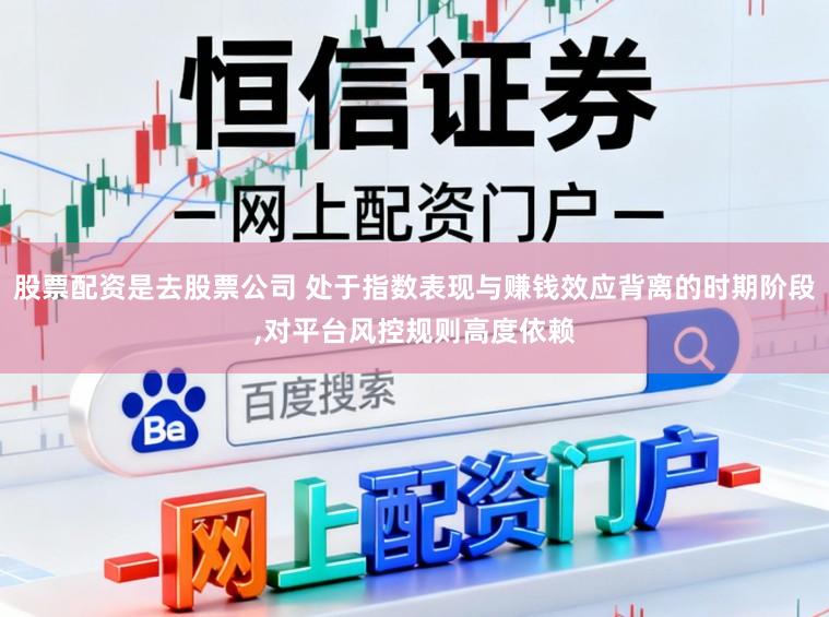 股票配资是去股票公司 处于指数表现与赚钱效应背离的时期阶段，对平台风控规则高度依赖