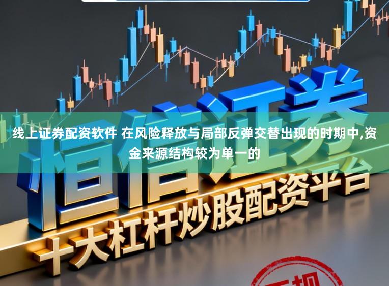 线上证券配资软件 在风险释放与局部反弹交替出现的时期中，资金来源结构较为单一的