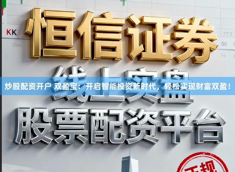 炒股配资开户 双盈宝：开启智能投资新时代，轻松实现财富双盈！
