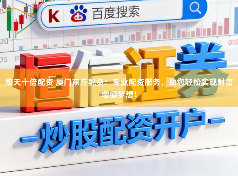 按天十倍配资 厦门东方配资：专业配资服务，助您轻松实现财富增值梦想！