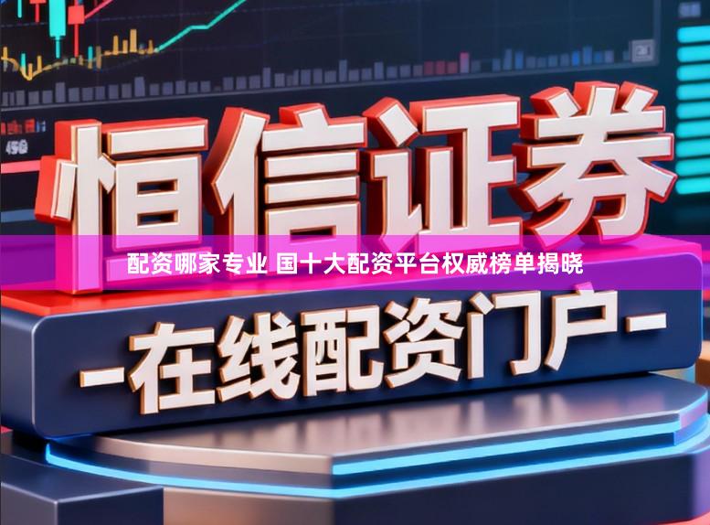 配资哪家专业 国十大配资平台权威榜单揭晓