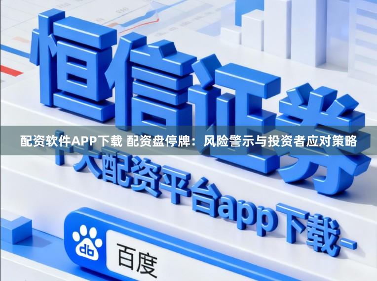 配资软件APP下载 配资盘停牌：风险警示与投资者应对策略