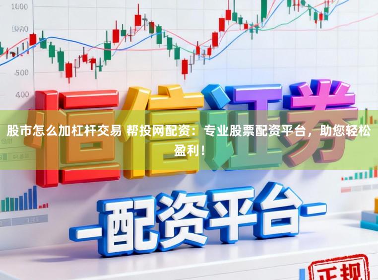 股市怎么加杠杆交易 帮投网配资：专业股票配资平台，助您轻松盈利！