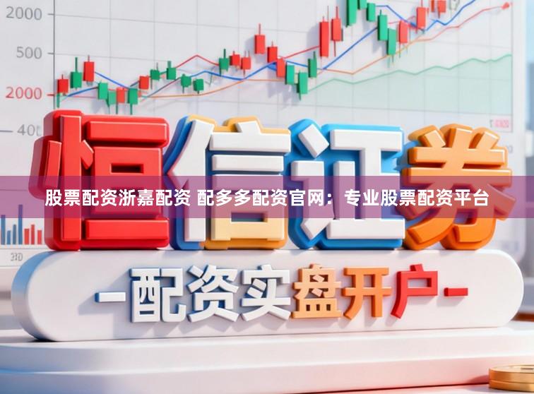 股票配资浙嘉配资 配多多配资官网：专业股票配资平台