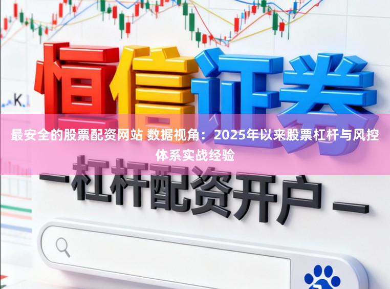 最安全的股票配资网站 数据视角：2025年以来股票杠杆与风控体系实战经验