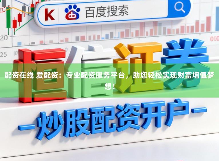 配资在线 爱配资:专业配资服务平台,助您轻松实现财富增值梦想!