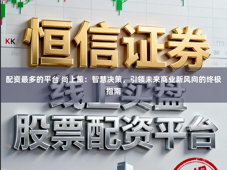 配资最多的平台 尚上策:智慧决策,引领未来商业新风向的终极指南