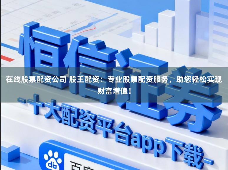 在线股票配资公司 股王配资:专业股票配资服务,助您轻松实现财富增值!