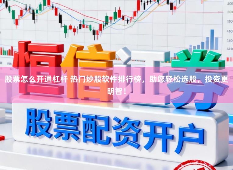 股票怎么开通杠杆 热门炒股软件排行榜，助您轻松选股，投资更明智！