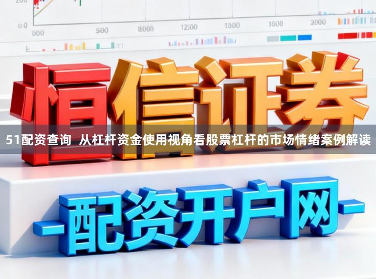 51配资查询  从杠杆资金使用视角看股票杠杆的市场情绪案例解读