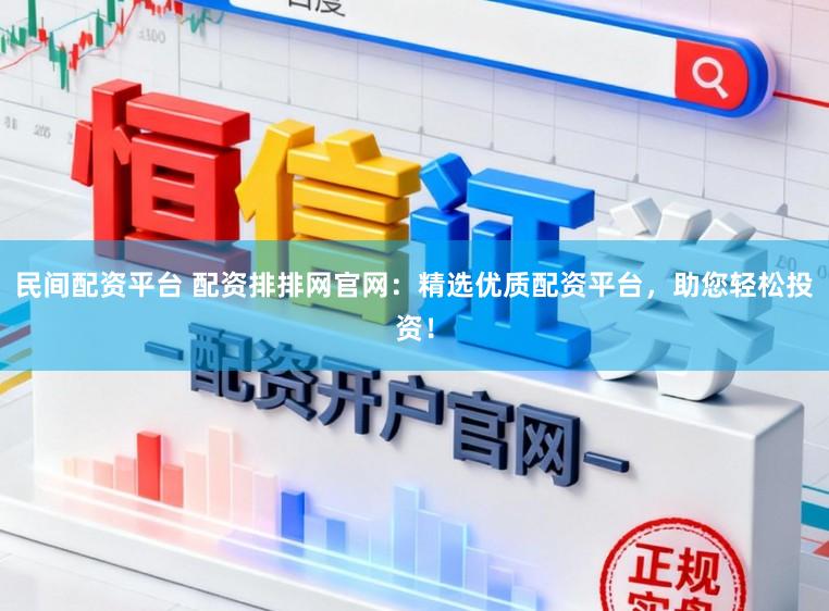 民间配资平台 配资排排网官网:精选优质配资平台,助您轻松投资!