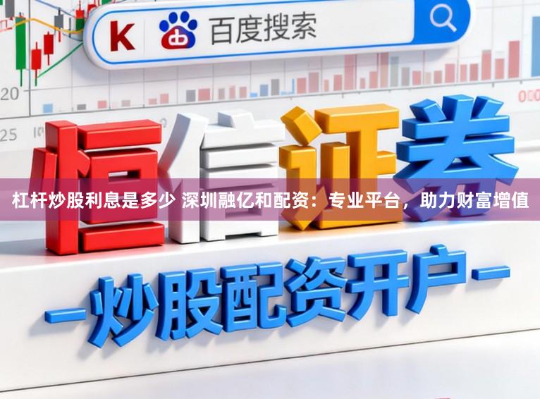 杠杆炒股利息是多少 深圳融亿和配资：专业平台，助力财富增值