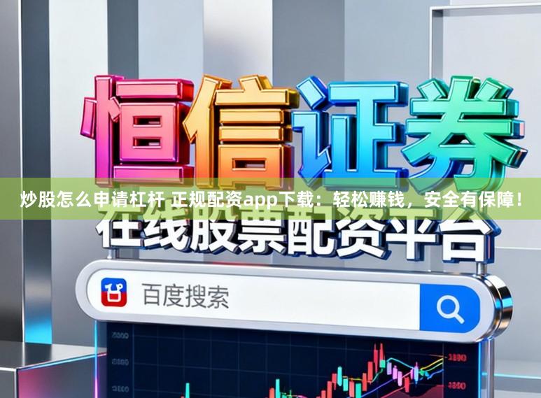炒股怎么申请杠杆 正规配资app下载：轻松赚钱，安全有保障！