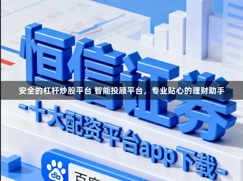 安全的杠杆炒股平台 智能投顾平台,专业贴心的理财助手