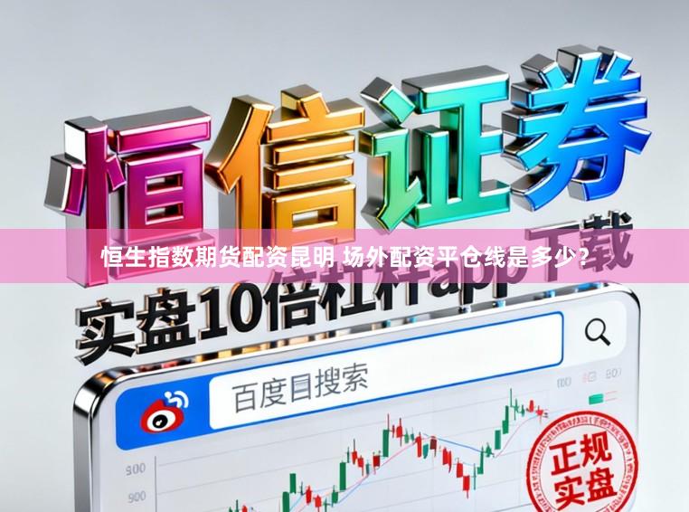 恒生指数期货配资昆明 场外配资平仓线是多少？
