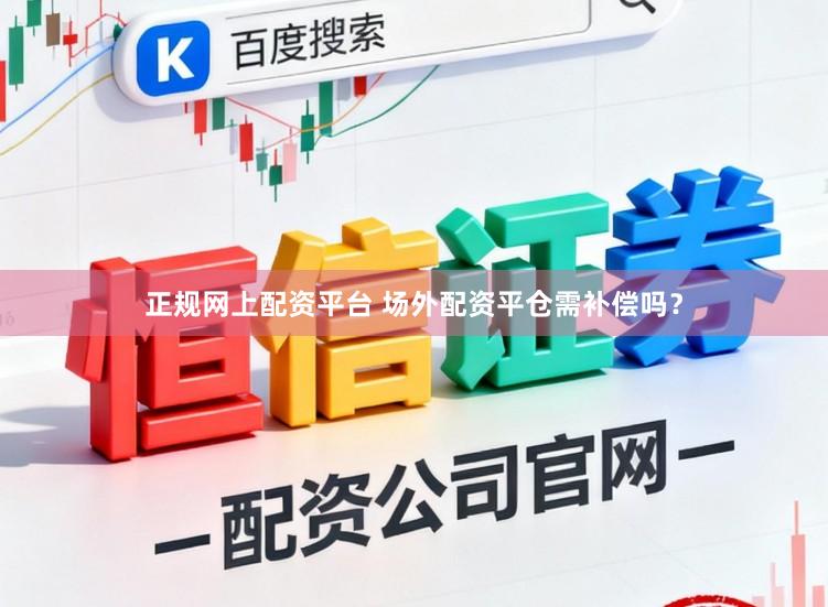 正规网上配资平台 场外配资平仓需补偿吗？