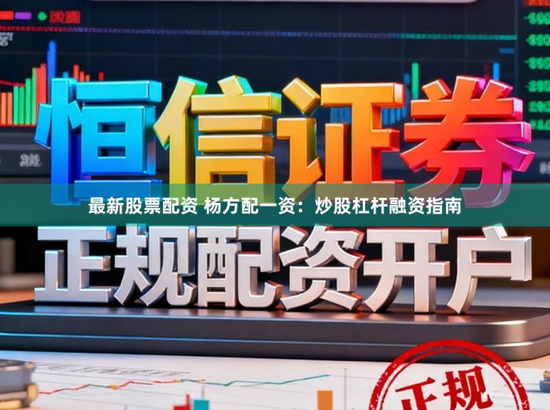 最新股票配资 杨方配一资：炒股杠杆融资指南