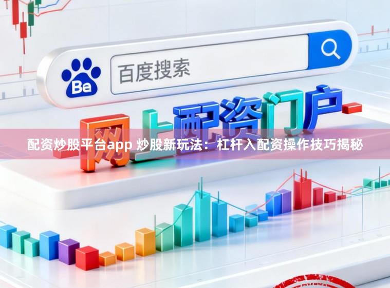 配资炒股平台app 炒股新玩法：杠杆入配资操作技巧揭秘