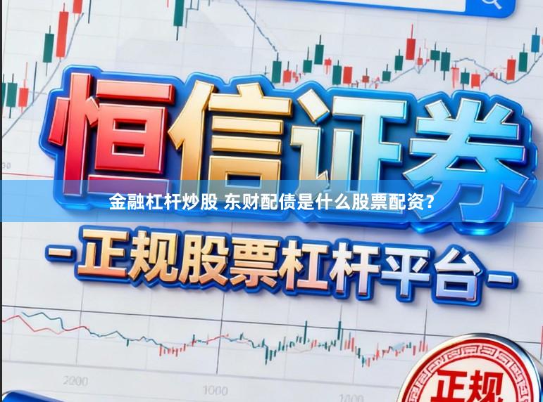 金融杠杆炒股 东财配债是什么股票配资？