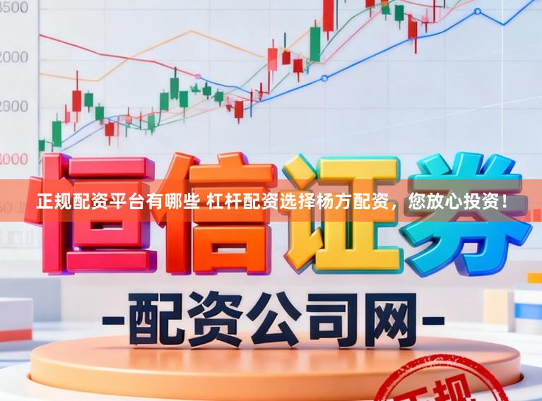 正规配资平台有哪些 杠杆配资选择杨方配资，您放心投资！