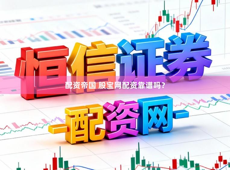 配资帝国 股宝网配资靠谱吗？
