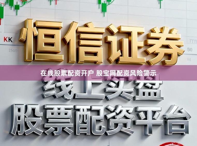 在线股票配资开户 股宝网配资风险警示
