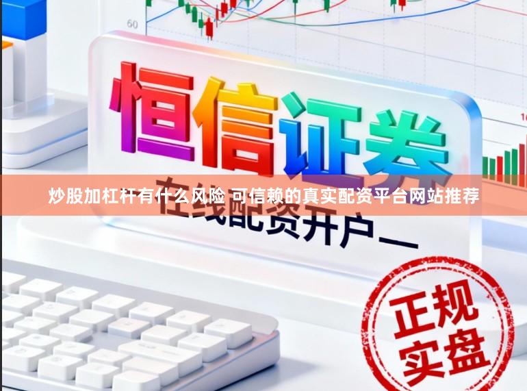 炒股加杠杆有什么风险 可信赖的真实配资平台网站推荐