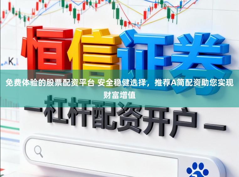 免费体验的股票配资平台 安全稳健选择，推荐A简配资助您实现财富增值
