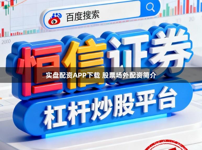 实盘配资APP下载 股票场外配资简介