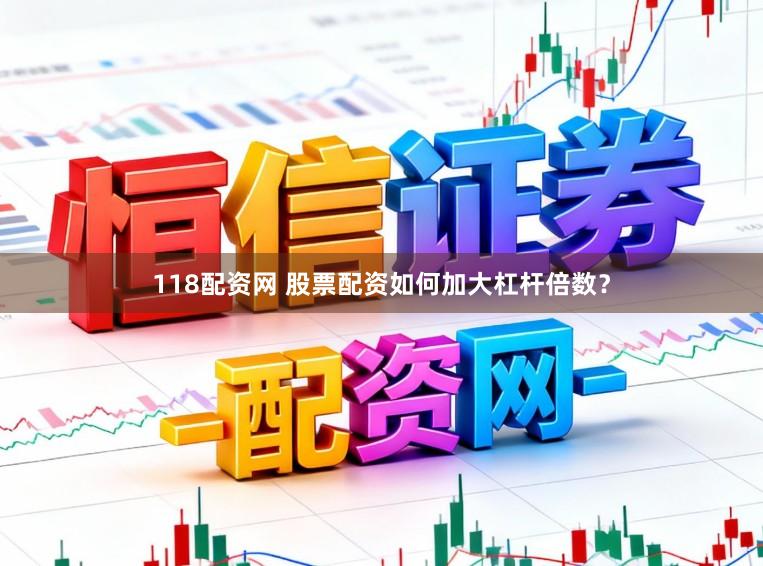 118配资网 股票配资如何加大杠杆倍数？