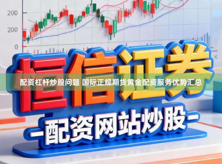 配资杠杆炒股问题 国际正规期货黄金配资服务优势汇总