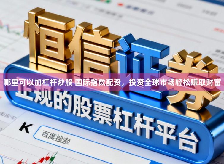 哪里可以加杠杆炒股 国际指数配资，投资全球市场轻松赚取财富