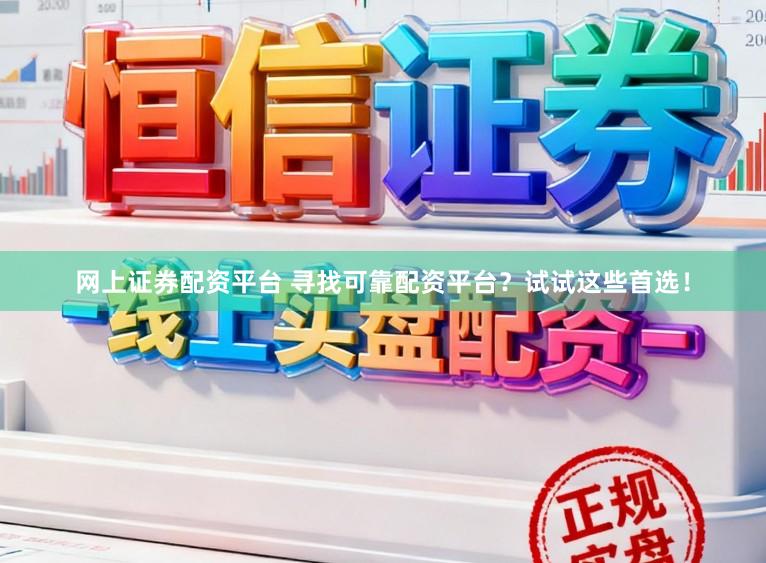 网上证券配资平台 寻找可靠配资平台？试试这些首选！