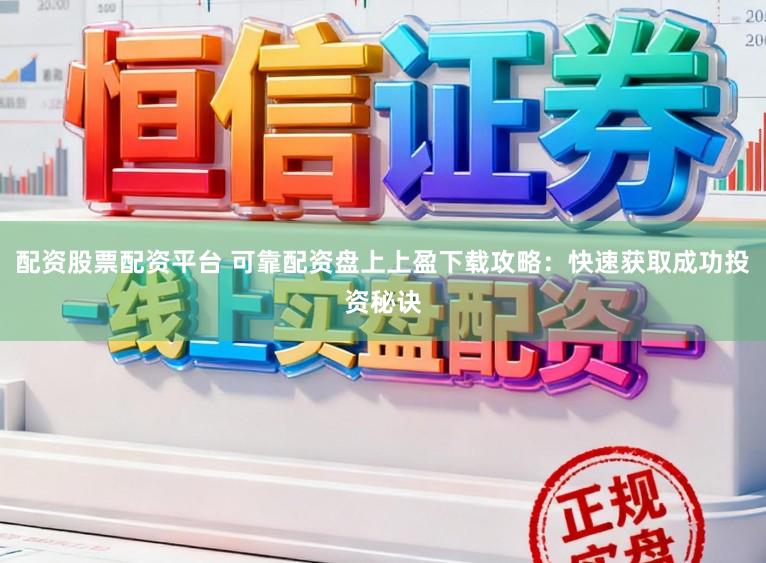 配资股票配资平台 可靠配资盘上上盈下载攻略：快速获取成功投资秘诀