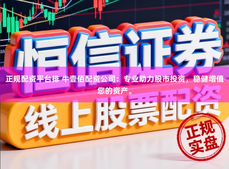 正规配资平台排 牛壹佰配资公司：专业助力股市投资，稳健增值您的资产。