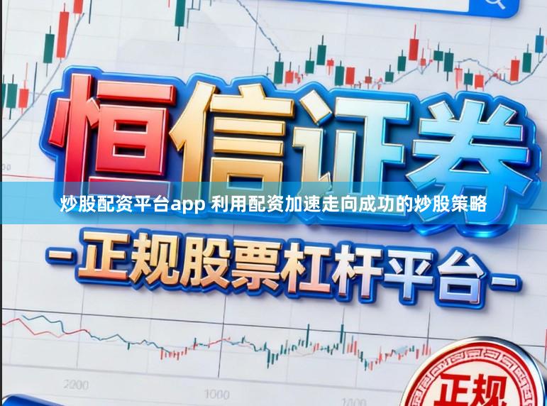 炒股配资平台app 利用配资加速走向成功的炒股策略